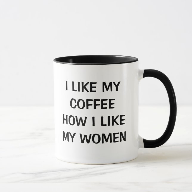 ICH MAG MEINEN KAFFEE, WIE ICH MEINE FRAUEN MAG TASSE (Rechts)