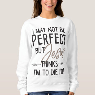Ich mag nicht perfekt sein, aber Jesus denkt, ich Sweatshirt