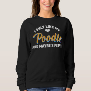 Ich mag nur mein Poodle und vielleicht 3 Leute Sweatshirt