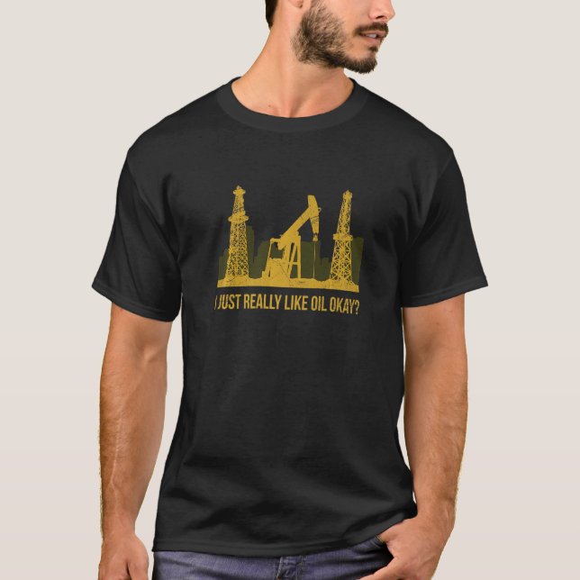 Ich mag Öl einfach, wenn man einen Ölbohrer angibt T-Shirt (Vorderseite)