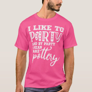 Ich mag Partys und mit Party meine ich Töpferei C T-Shirt