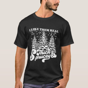 Ich mag sie Real Thick & Sprucey Funny Christmas T T-Shirt