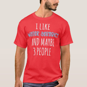 Ich mag Wasseraerobic und vielleicht 3 Leute Funny T-Shirt