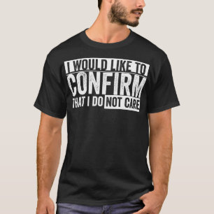 Ich möchte bestätigen, dass es mir egal ist T-Shirt
