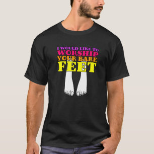 Ich möchte Ihre Bare Feet anbeten T-Shirt