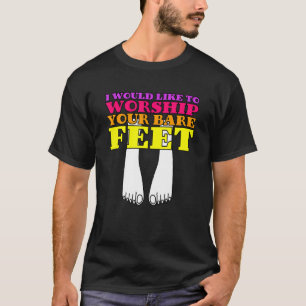 Ich möchte Ihre Bare Feet anbeten T-Shirt