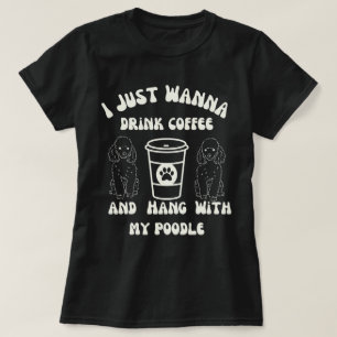 Ich möchte nur Kaffee trinken und mit meinem Poodl T-Shirt