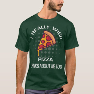 Ich möchte wirklich Pizzadenken von mir Essen Love T-Shirt