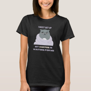 Ich muss aufstehen, mein Kaffee ist für mich gewar T-Shirt
