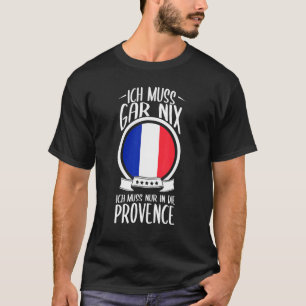 Ich Muss Gar Nix Ich Muss nur in Die provence Fran T-Shirt