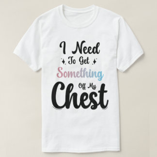 Ich muss mir etwas aus der Brust holen T-Shirt