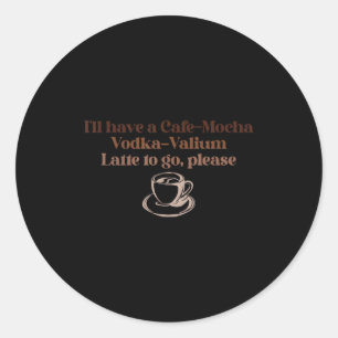 Ich nehme einen Cafe-Mocha-Wodka-Valium-Latte zum Runder Aufkleber
