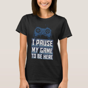 Ich pausiere mein Spiel, um hier zu sein - IPMGTBH T-Shirt