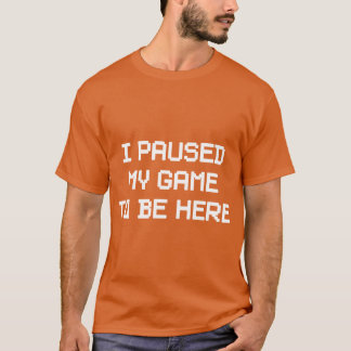 Ich pausierte mein Spiel, um hier zu sein Freunde T-Shirt
