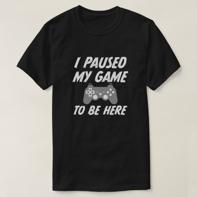 Ich pausierte mein Spiel, zum hier zu sein das T-Shirt (Design vorne)