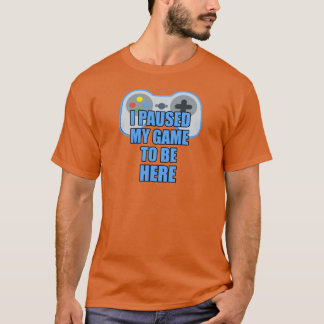 Ich pausierte mein Spiel, zum hier zu sein - T-Shirt