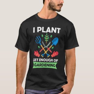 Ich Pflanze bekomme genug Gartenarbeit T-Shirt