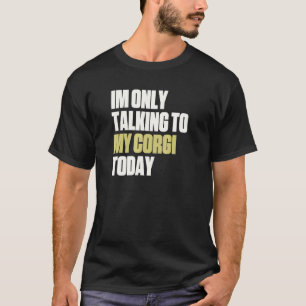 Ich rede heute nur mit meinem Corgi T-Shirt