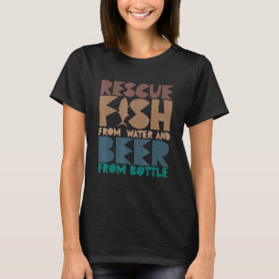 Ich rette Fische aus Wasser und Bier aus Flaschen  T-Shirt