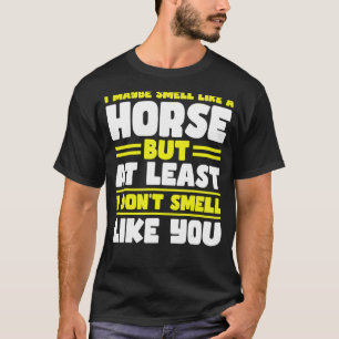 Ich rieche vielleicht wie ein Pferd, aber zumindes T-Shirt