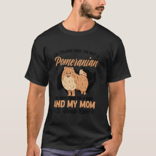 Ich sage dir, ich bin kein Pomeranian, meine Mutte T-Shirt
