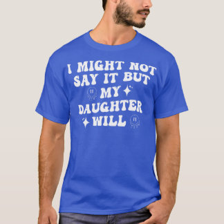 Ich sage es vielleicht nicht, aber meine Tochter w T-Shirt