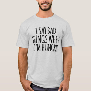 Ich sage schlechte Dinge, wenn ich Hunger habe T-Shirt