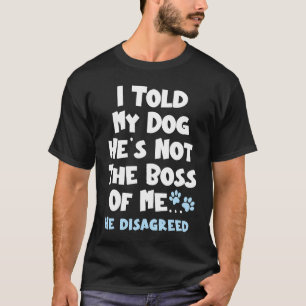 Ich sagte meinem Hund, er sei nicht der Chef von m T-Shirt