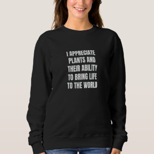 Ich schätze Pflanzen und ihre Fähigkeit, Leben zu  Sweatshirt