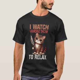 Ich schaue mir Mordshows an, um mich zu entspannen T-Shirt