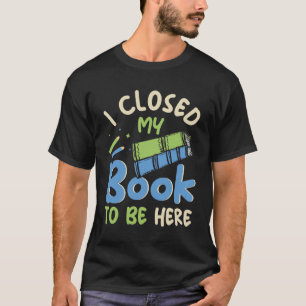 Ich schloss mein Buch, um hier zu sein Funbiblioth T-Shirt