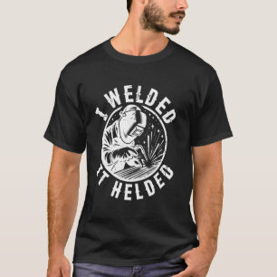 Ich schweißte es zum Schweißen von Welder Funny T-Shirt
