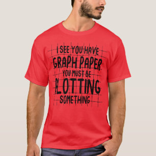 Ich sehe, du hast Graph Paper, das du so zeichnen T-Shirt
