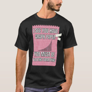 Ich sehe, du hast Graph Paper, das du so zeichnen T-Shirt