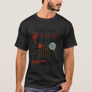 Ich sehe genug wahre Kriminalität, die sie nie fin T-Shirt