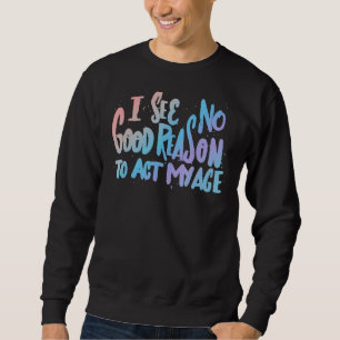 Ich sehe keinen guten Grund, meinen alten Spaß so  Sweatshirt