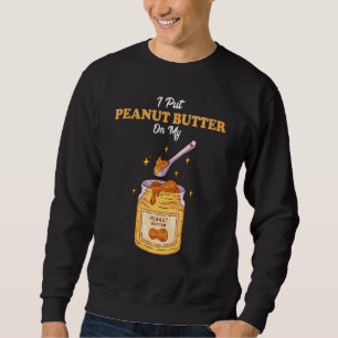 Ich setze Erdnussbutter auf meinen Erdnussbutterbu Sweatshirt
