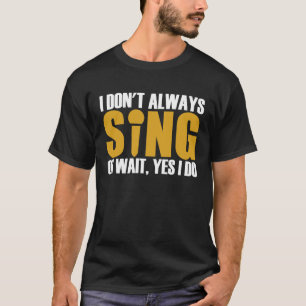 Ich singe nicht immer Oh, warte ja, ich tue das T-Shirt