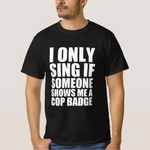 Ich singe nur, wenn mir jemand ein Polizist-Abzeic T-Shirt