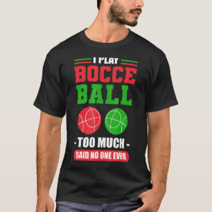 Ich spiele Bocce Ball zu viel gesagt, niemand je B T-Shirt