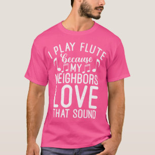 Ich spiele Flute, weil meine Nachbarn Liebe klingt T-Shirt