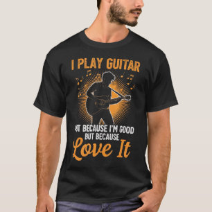 Ich spiele Gitarre, weil ich es mag, nicht weil ic T-Shirt