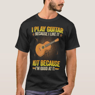Ich spiele Gitarre, weil ich es mag, nicht weil ic T-Shirt