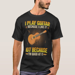 Ich spiele Gitarre, weil ich es mag, nicht weil ic T-Shirt