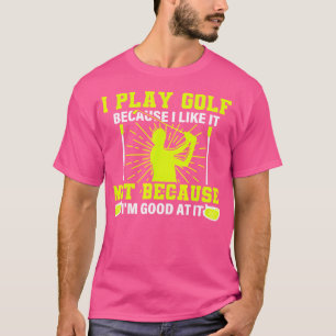 Ich spiele Golf, weil ich es mag Golf Sprichwort F T-Shirt