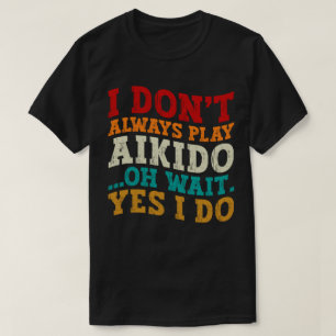 Ich spiele nicht immer Aikido Oh Wait Yes I Funny T-Shirt