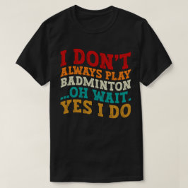 Ich spiele nicht immer Badminton, Oh, warte ja, ic T-Shirt