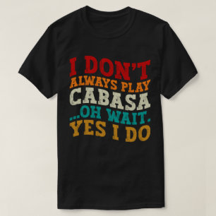 Ich spiele nicht immer Cabasa, Oh, warte ja, ich m T-Shirt