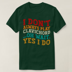 Ich spiele nicht immer Clavichord, Oh, warte ja, i T-Shirt
