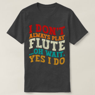 Ich spiele nicht immer Flöte Oh, warten Sie, doch  T-Shirt